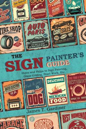 The Sign Painter's Guide, or Hints and Helps to Sign Painting, Glass Gilding, Pearl Work, Etc. de James T. Gardiner