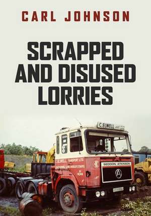 Scrapped and Disused Lorries de Carl Johnson