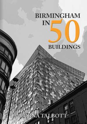 Birmingham in 50 Buildings de Lorna Talbott