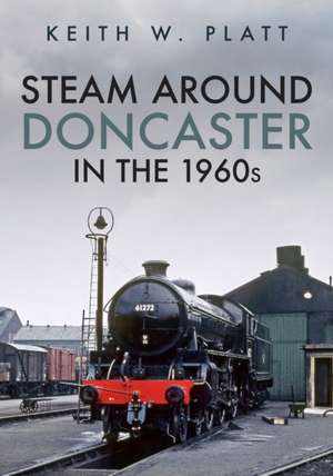 Steam Around Doncaster in the 1960s de Keith Platt