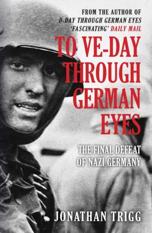 To VE-Day Through German Eyes de Jonathan Trigg