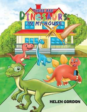 There Are Dinosaurs in My House de Helen Gordon