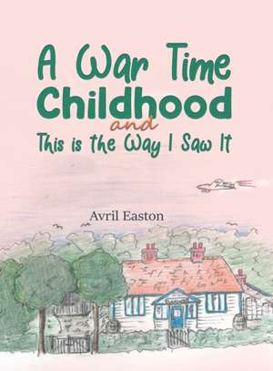 A War Time Childhood And This is the Way I Saw It de Avril Easton