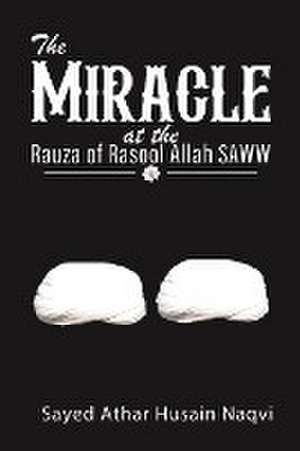 The Miracle at the Rauza of Rasool Allah SAWW de Sayed Athar Husain Naqvi