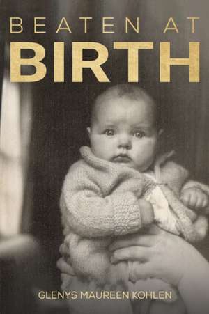 Beaten at Birth de Glenys Maureen Kohlen