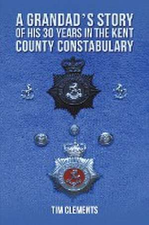 A Grandad's Story of His 30 years in the Kent County Constabulary de Tim Clements