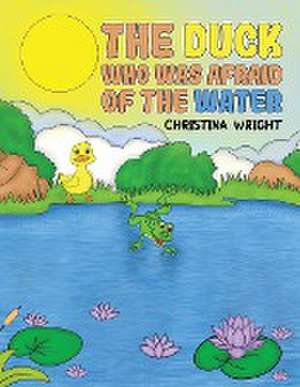 The Duck Who Was Afraid of The Water de Christina Wright