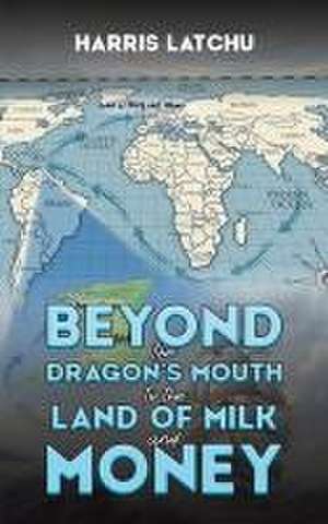 Beyond the Dragon's Mouth to the Land of Milk and Money de Harris Latchu