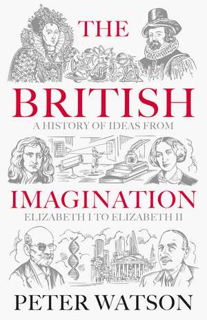 The British Imagination: A History of Ideas from Elizabeth I to Elizabeth II de Peter Watson
