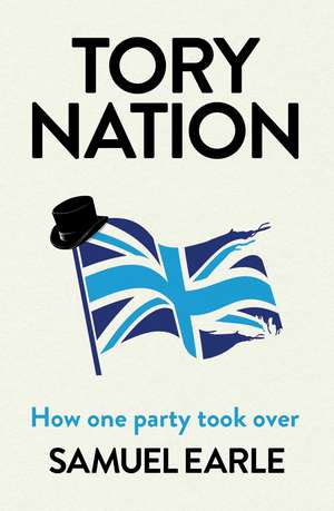 Tory Nation: The Dark Legacy of the World's Most Successful Political Party de Samuel Earle