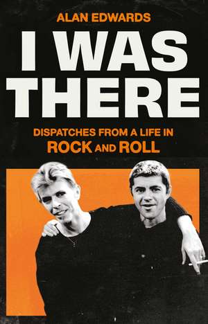 I Was There: Dispatches from a Life in Rock and Roll de Alan Edwards