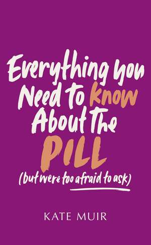 Everything You Need to Know About the Pill (but were too afraid to ask) de Kate Muir