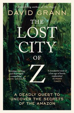 The Lost City of Z: A Legendary British Explorer's Deadly Quest to Uncover the Secrets of the Amazon de David Grann