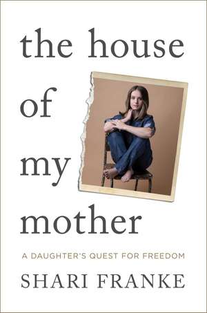 The House of My Mother: A Daughter's Quest for Freedom de Shari Franke