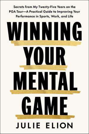 Mastering Your Mental Game: Secrets from My Thirty Years on the PGA Tour: A Practical Guide to Improving Your Performance in Sports, Work and Life de Julie Elion