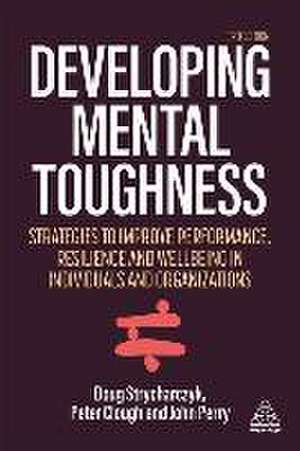 Developing Mental Toughness – Strategies to Improve Performance, Resilience and Wellbeing in Individuals and Organizations de Peter Clough