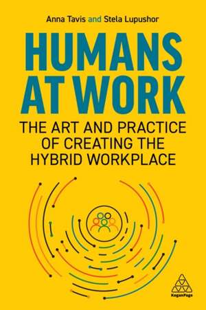 Humans at Work – The Art and Practice of Creating the Hybrid Workplace de Anna Tavis