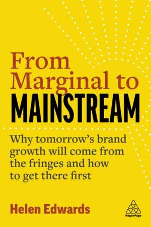 From Marginal to Mainstream – Why Tomorrow′s Brand Growth Will Come from the Fringes – and How to Get There First de Helen Edwards