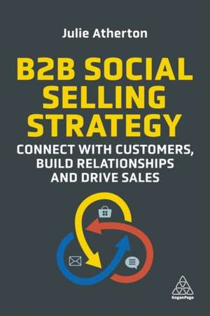 B2B Social Selling Strategy – Connect with Customers, Build Relationships and Drive Sales de Julie Atherton