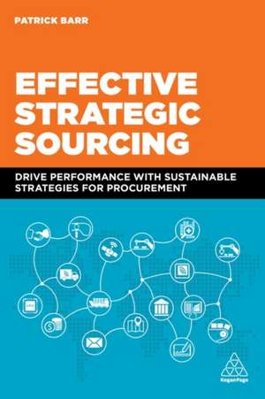 Effective Strategic Sourcing – Drive Performance with Sustainable Strategies for Procurement de Patrick Barr