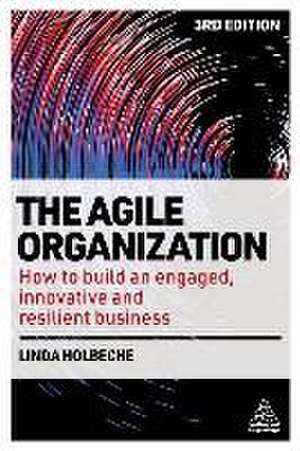 The Agile Organization – How to Build an Engaged, Innovative and Resilient Business de Linda Holbeche