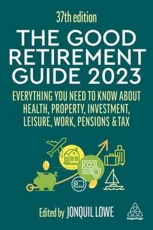 The Good Retirement Guide 2023 – Everything You Need to Know About Health, Property, Investment, Leisure, Work, Pensions and Tax de Jonquil Lowe