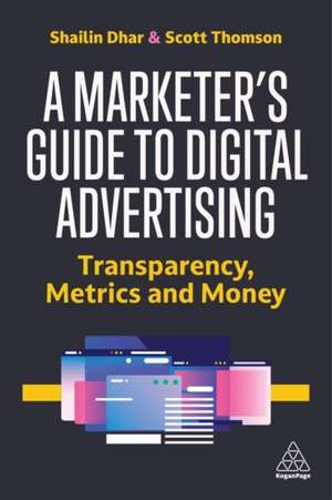 A Marketer`s Guide to Digital Advertising – Transparency, Metrics, and Money de Shailin Dhar