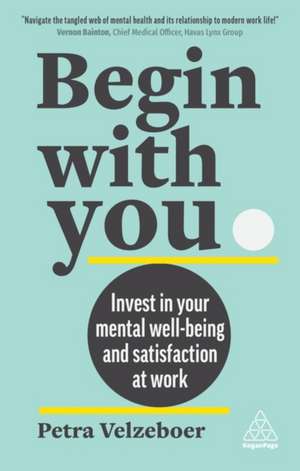 Begin with You: Invest in Your Mental Wellbeing and Satisfaction at Work de Petra Velzeboer