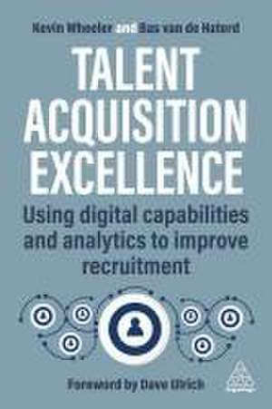 Talent Acquisition Excellence – Using Digital Capabilities and Analytics to Improve Recruitment de Kevin Wheeler