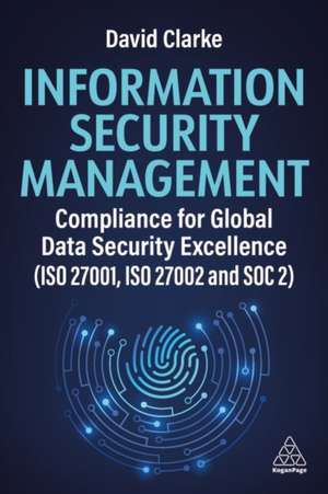 Information Security Management – Compliance for Global Data Security Excellence (ISO 27001, ISO 27002 and SOC2) de David Clarke