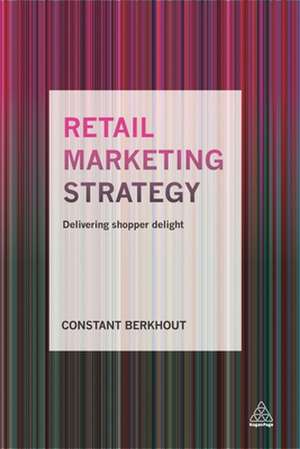 Retail Marketing Strategy – Delivering Shopper Delight de Constant Berkhout