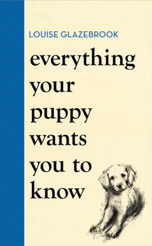 Everything Your Puppy Wants You to Know de Louise Glazebrook