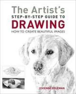 The Artist's Step-By-Step Guide to Drawing: How to Create Beautiful Images de Vivienne Coleman