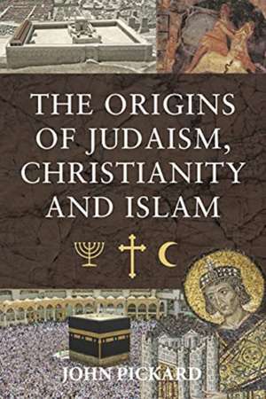 The Origins of Judaism, Christianity and Islam de John Pickard