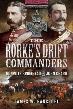 The Rorke's Drift Commanders de James W Bancroft