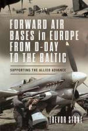 Forward Air Bases in Europe from D-Day to the Baltic de Trevor Stone