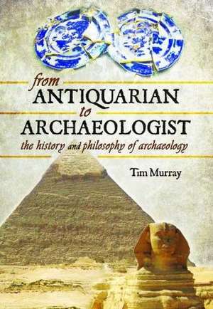 From Antiquarian to Archaeologist de Tim Murray