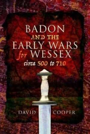 Badon and the Early Wars for Wessex, circa 500 to 710 de David Cooper