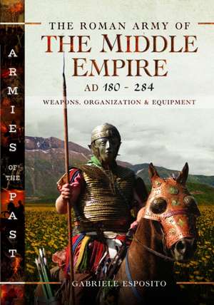 The Roman Army of the Middle Empire, AD 180-284 de Gabriele Esposito