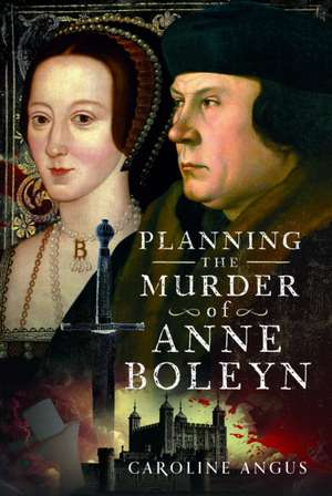 Planning the Murder of Anne Boleyn de Caroline Angus