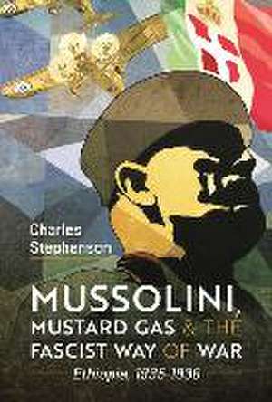 Mussolini, Mustard Gas and the Fascist Way of War de Charles Stephenson