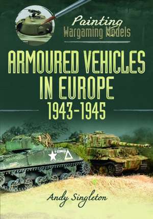 Painting Wargaming Models: Armoured Vehicles in Europe, 1943-1945 de Andy Singleton