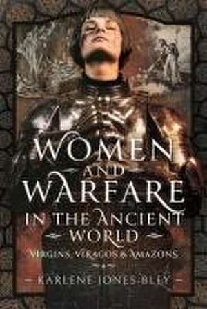 Women and Warfare in the Ancient World de Karlene Jones-Bley