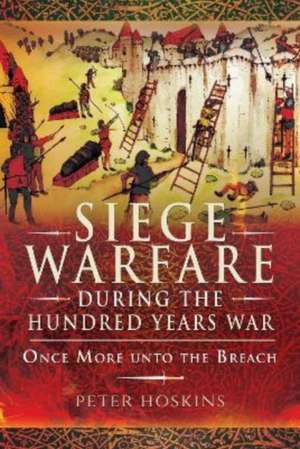 Siege Warfare During the Hundred Years War de Peter Hoskins