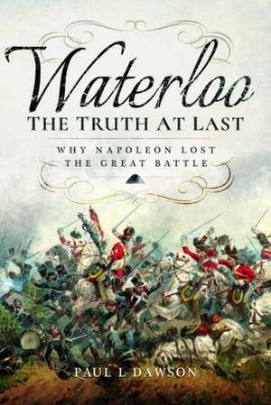 Waterloo: The Truth At Last de Paul L. Dawson