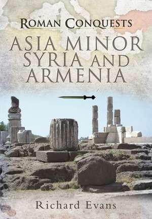 Roman Conquests: Asia Minor, Syria and Armenia de Richard Evans