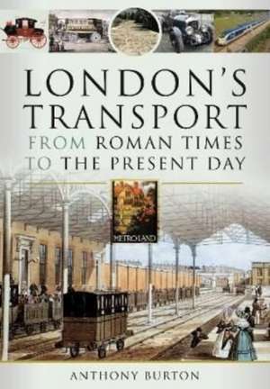 London's Transport From Roman Times to the Present Day de Anthony Burton