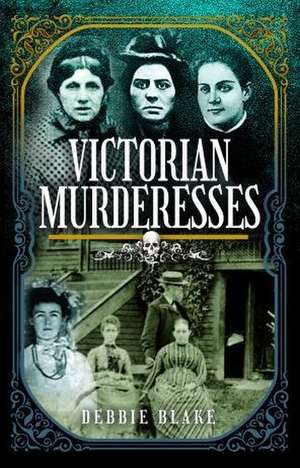 Victorian Murderesses de Debbie Blake