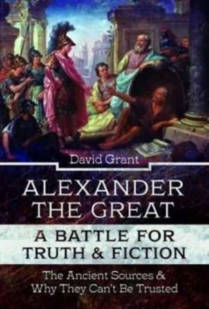 Alexander the Great, a Battle for Truth and Fiction de David Grant