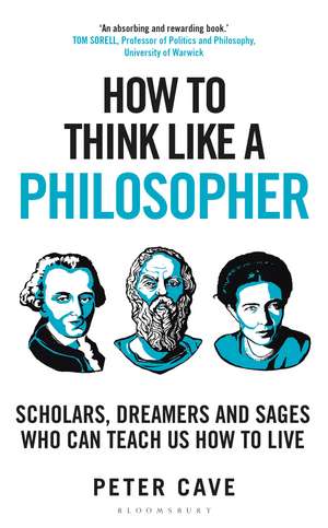 How to Think Like a Philosopher: Scholars, Dreamers and Sages Who Can Teach Us How to Live de Peter Cave